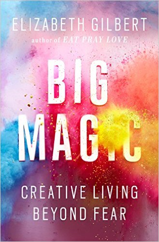 Reflections on the book Big Magic by Elizabeth Gilbert